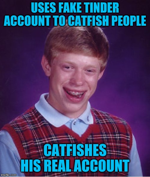 what does he got to say to that | USES FAKE TINDER ACCOUNT TO CATFISH PEOPLE; CATFISHES HIS REAL ACCOUNT | image tagged in memes,bad luck brian,catfish | made w/ Imgflip meme maker