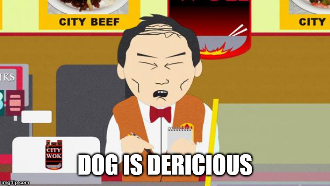 South-Park-Chinese-Guy | DOG IS DERICIOUS | image tagged in south-park-chinese-guy | made w/ Imgflip meme maker