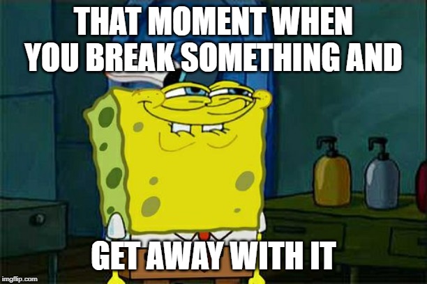 Don't You Squidward | THAT MOMENT WHEN YOU BREAK SOMETHING AND; GET AWAY WITH IT | image tagged in memes,dont you squidward | made w/ Imgflip meme maker