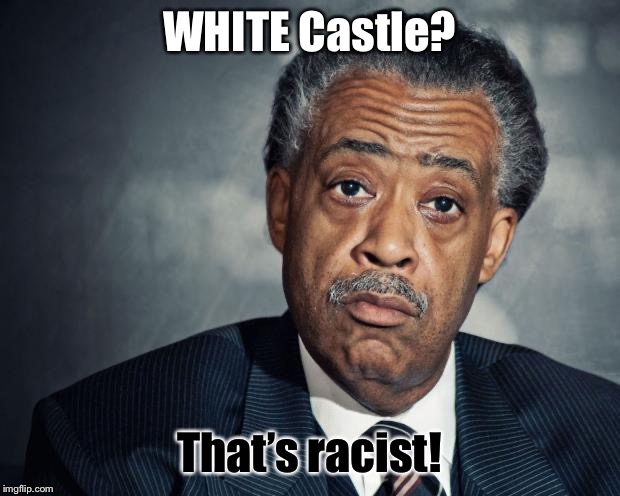 al sharpton racist | WHITE Castle? That’s racist! | image tagged in al sharpton racist | made w/ Imgflip meme maker