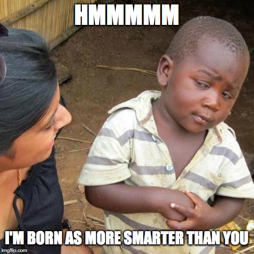 Third World Skeptical Kid Meme | HMMMMM I'M BORN AS MORE SMARTER THAN YOU | image tagged in memes,third world skeptical kid | made w/ Imgflip meme maker