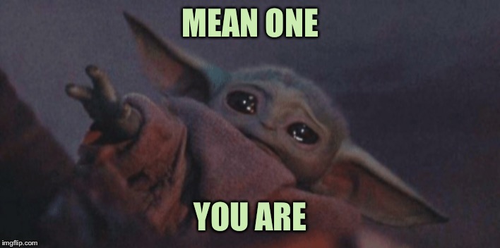 Baby yoda cry | MEAN ONE YOU ARE | image tagged in baby yoda cry | made w/ Imgflip meme maker