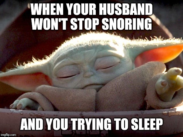 Baby Yoda | WHEN YOUR HUSBAND WON'T STOP SNORING; AND YOU TRYING TO SLEEP | image tagged in baby yoda | made w/ Imgflip meme maker