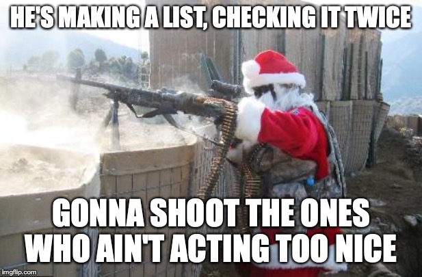 Hohoho Meme | HE'S MAKING A LIST, CHECKING IT TWICE; GONNA SHOOT THE ONES WHO AIN'T ACTING TOO NICE | image tagged in memes,hohoho | made w/ Imgflip meme maker