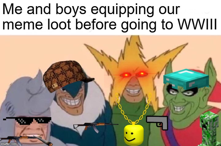Me And The Boys Meme | Me and boys equipping our meme loot before going to WWIII | image tagged in memes,me and the boys | made w/ Imgflip meme maker