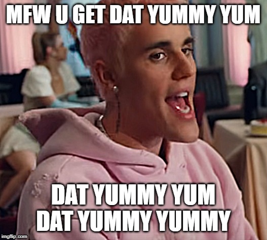 MFW U GET DAT YUMMY YUM; DAT YUMMY YUM DAT YUMMY YUMMY | image tagged in justin bieber,yummy | made w/ Imgflip meme maker