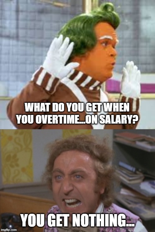 WHAT DO YOU GET WHEN YOU OVERTIME...ON SALARY? YOU GET NOTHING... | image tagged in angry willy wonka,ompa lompa | made w/ Imgflip meme maker
