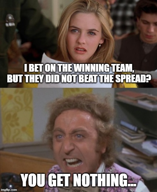 I BET ON THE WINNING TEAM, BUT THEY DID NOT BEAT THE SPREAD? YOU GET NOTHING... | image tagged in clueless,angry willy wonka | made w/ Imgflip meme maker