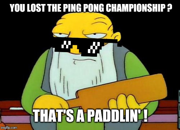 That's a paddlin' Meme | YOU LOST THE PING PONG CHAMPIONSHIP ? THAT'S A PADDLIN' ! | image tagged in memes,that's a paddlin',lol,unacceptable | made w/ Imgflip meme maker