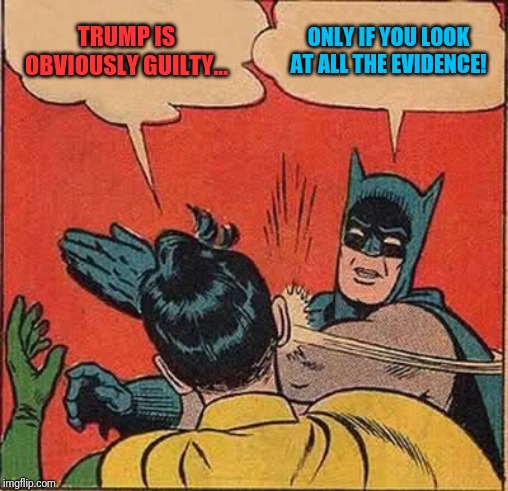 The Republican view! | TRUMP IS OBVIOUSLY GUILTY... ONLY IF YOU LOOK AT ALL THE EVIDENCE! | image tagged in memes,batman slapping robin,donald trump,impeach trump | made w/ Imgflip meme maker