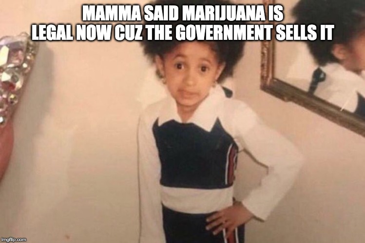 Young Cardi B | MAMMA SAID MARIJUANA IS LEGAL NOW CUZ THE GOVERNMENT SELLS IT | image tagged in memes,young cardi b | made w/ Imgflip meme maker