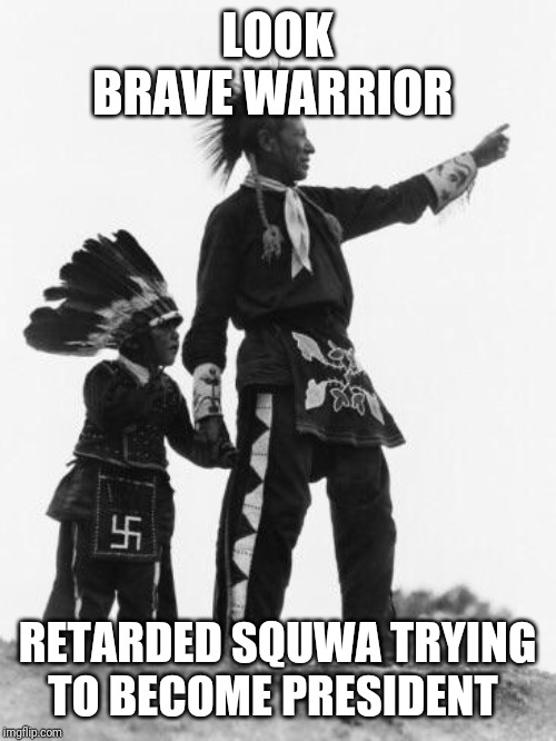 Native American | LOOK BRAVE WARRIOR RETARDED SQUWA TRYING TO BECOME PRESIDENT | image tagged in native american | made w/ Imgflip meme maker