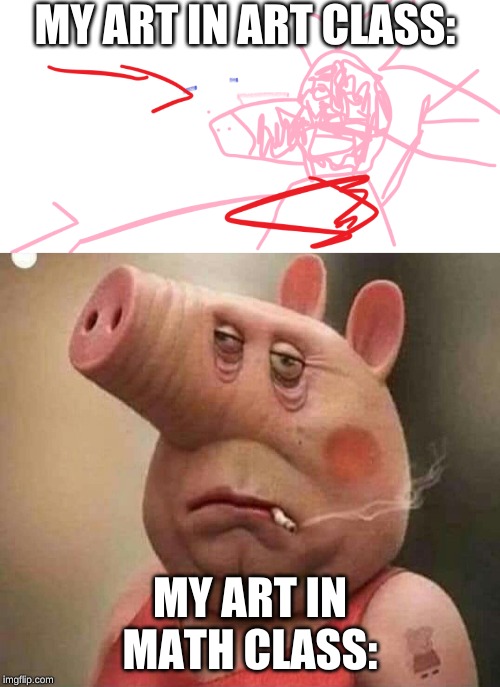 MY ART IN ART CLASS:; MY ART IN MATH CLASS: | image tagged in peppa pig,derpy peppa | made w/ Imgflip meme maker