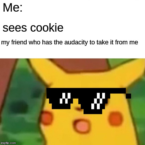 Surprised Pikachu | Me:; sees cookie; my friend who has the audacity to take it from me | image tagged in memes,surprised pikachu | made w/ Imgflip meme maker