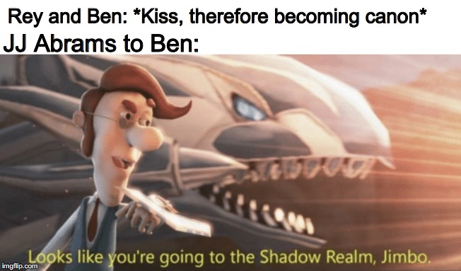 Looks like you’re going to the shadow realm jimbo | Rey and Ben: *Kiss, therefore becoming canon*; JJ Abrams to Ben: | image tagged in looks like youre going to the shadow realm jimbo | made w/ Imgflip meme maker