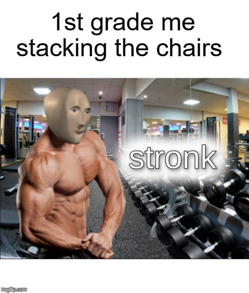 stronks | 1st grade me stacking the chairs | image tagged in stronks,funny,memes,stack,chair,school | made w/ Imgflip meme maker