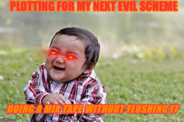Evil Toddler | PLOTTING FOR MY NEXT EVIL SCHEME; DOING A MIX TAPE WITHOUT FLUSHING IT | image tagged in memes,evil toddler | made w/ Imgflip meme maker