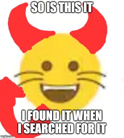 Ememeon Emoji | SO IS THIS IT I FOUND IT WHEN I SEARCHED FOR IT | image tagged in ememeon emoji | made w/ Imgflip meme maker