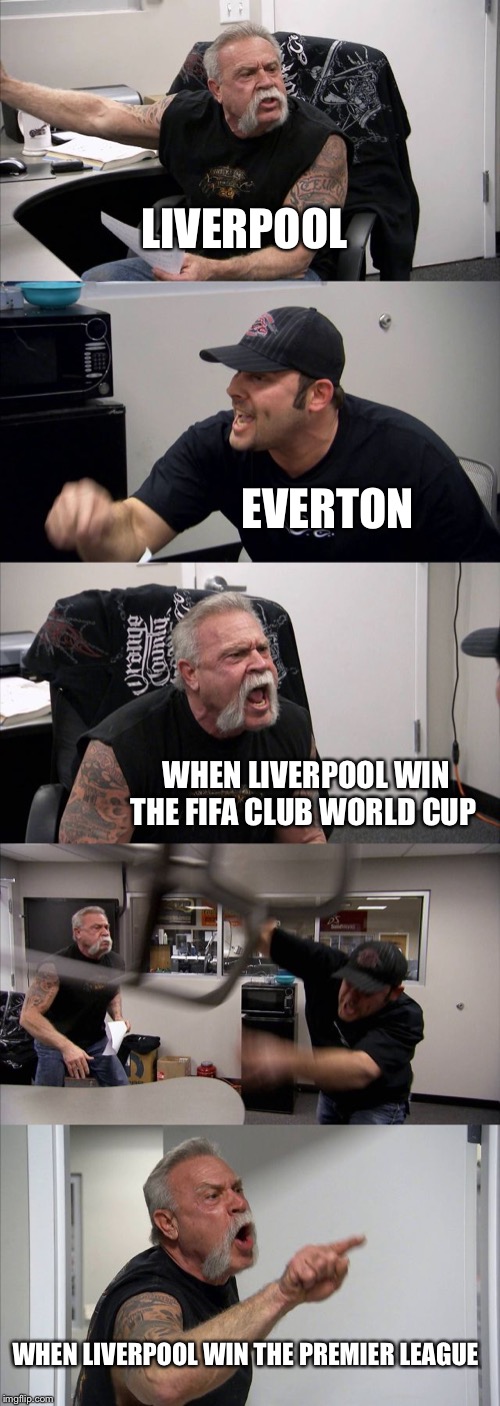 American Chopper Argument | LIVERPOOL; EVERTON; WHEN LIVERPOOL WIN THE FIFA CLUB WORLD CUP; WHEN LIVERPOOL WIN THE PREMIER LEAGUE | image tagged in memes,american chopper argument | made w/ Imgflip meme maker