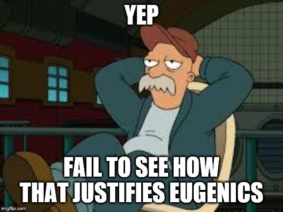 yep futurama | YEP FAIL TO SEE HOW THAT JUSTIFIES EUGENICS | image tagged in yep futurama | made w/ Imgflip meme maker