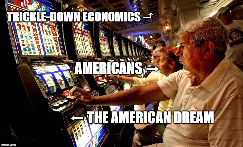 The American Dream | TRICKLE-DOWN ECONOMICS ⤴; AMERICANS ➡; ⬅ THE AMERICAN DREAM | image tagged in americans,american dream,trickle-downeconomics | made w/ Imgflip meme maker