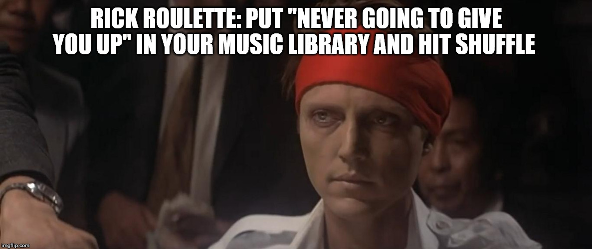 music can kill | RICK ROULETTE: PUT "NEVER GOING TO GIVE YOU UP" IN YOUR MUSIC LIBRARY AND HIT SHUFFLE | image tagged in music,rick astley,funny,smart,challenge | made w/ Imgflip meme maker