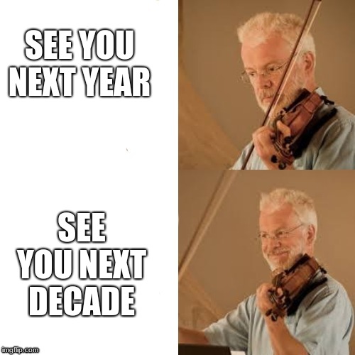 Happy violin guy |  SEE YOU NEXT YEAR; SEE YOU NEXT DECADE | image tagged in happy violin guy | made w/ Imgflip meme maker