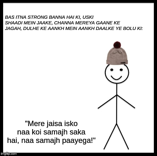 Be Like Bill Meme | BAS ITNA STRONG BANNA HAI KI, USKI SHAADI MEIN JAAKE, CHANNA MEREYA GAANE KE JAGAH, DULHE KE AANKH MEIN AANKH DAALKE YE BOLU KI:; "Mere jaisa isko naa koi samajh saka hai, naa samajh paayega!" | image tagged in memes,be like bill | made w/ Imgflip meme maker