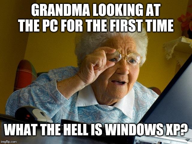 Grandma Finds The Internet | GRANDMA LOOKING AT THE PC FOR THE FIRST TIME; WHAT THE HELL IS WINDOWS XP? | image tagged in memes,grandma finds the internet | made w/ Imgflip meme maker