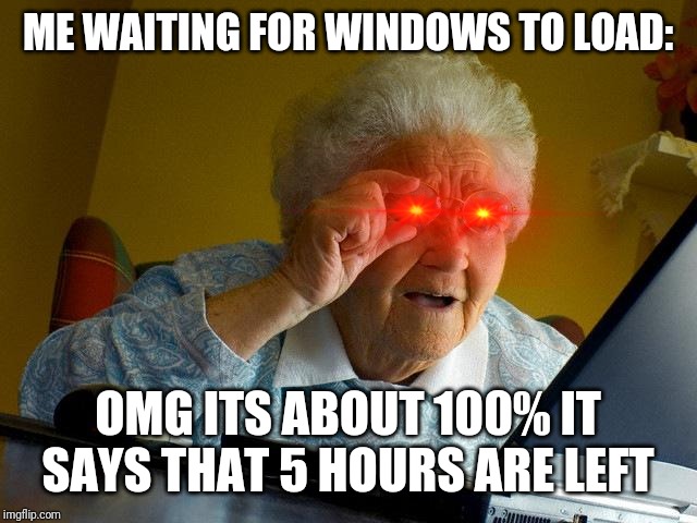 Grandma Finds The Internet Meme | ME WAITING FOR WINDOWS TO LOAD:; OMG ITS ABOUT 100% IT SAYS THAT 5 HOURS ARE LEFT | image tagged in memes,grandma finds the internet | made w/ Imgflip meme maker