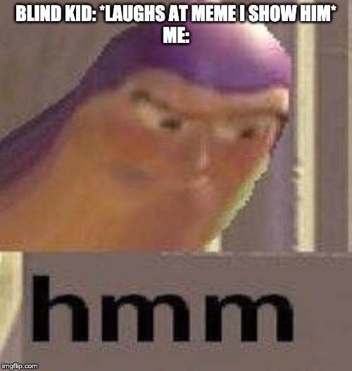 Buzz Lightyear Hmm | BLIND KID: *LAUGHS AT MEME I SHOW HIM*
ME: | image tagged in buzz lightyear hmm | made w/ Imgflip meme maker