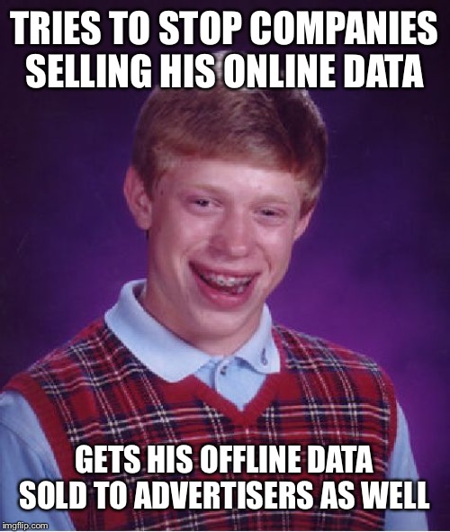 Bad Luck Brian Meme | TRIES TO STOP COMPANIES SELLING HIS ONLINE DATA GETS HIS OFFLINE DATA SOLD TO ADVERTISERS AS WELL | image tagged in memes,bad luck brian | made w/ Imgflip meme maker