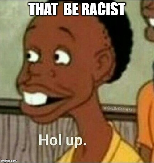 hol up | THAT  BE RACIST | image tagged in hol up | made w/ Imgflip meme maker