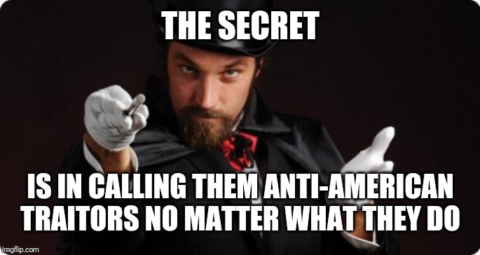 Household Magician | THE SECRET IS IN CALLING THEM ANTI-AMERICAN TRAITORS NO MATTER WHAT THEY DO | image tagged in household magician | made w/ Imgflip meme maker