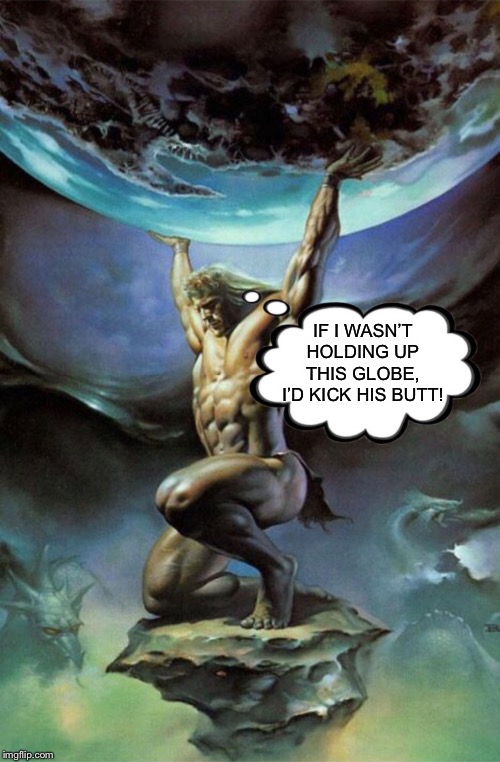 IF I WASN’T HOLDING UP THIS GLOBE, I’D KICK HIS BUTT! | made w/ Imgflip meme maker