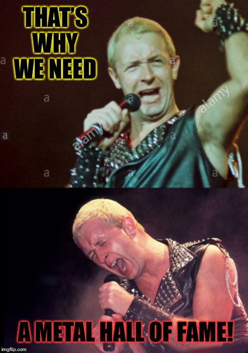 THAT’S WHY WE NEED A METAL HALL OF FAME! | made w/ Imgflip meme maker