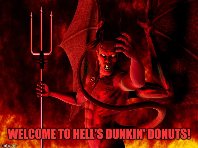 Satan | WELCOME TO HELL'S DUNKIN' DONUTS! | image tagged in satan | made w/ Imgflip meme maker