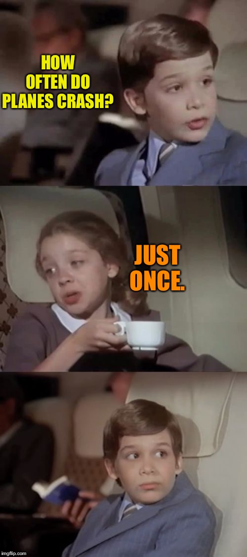 Airplane I Take It Black | HOW OFTEN DO PLANES CRASH? JUST ONCE. | image tagged in airplane i take it black | made w/ Imgflip meme maker