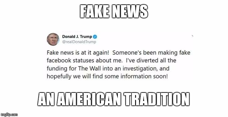 Fake News | FAKE NEWS; AN AMERICAN TRADITION | image tagged in fake news,news,breaking news,donald trump,trump's wall,never trump | made w/ Imgflip meme maker