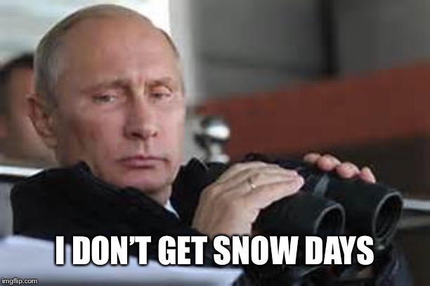 Putin Binoculars | I DON’T GET SNOW DAYS | made w/ Imgflip meme maker