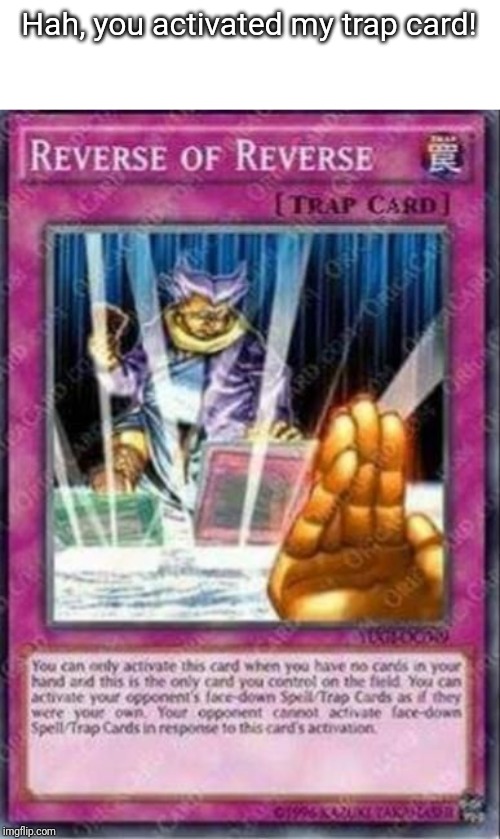 Reverse of Reverse Yu-Gi-Oh Card | Hah, you activated my trap card! | image tagged in reverse of reverse yu-gi-oh card | made w/ Imgflip meme maker
