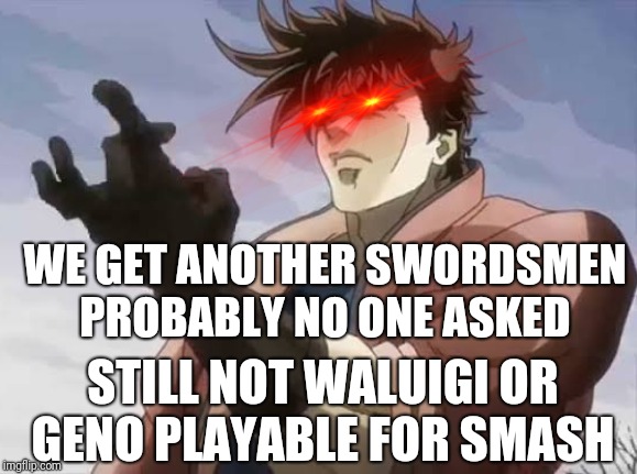 I guess this is everyone right now... | WE GET ANOTHER SWORDSMEN PROBABLY NO ONE ASKED; STILL NOT WALUIGI OR GENO PLAYABLE FOR SMASH | image tagged in waluigi,super smash bros | made w/ Imgflip meme maker