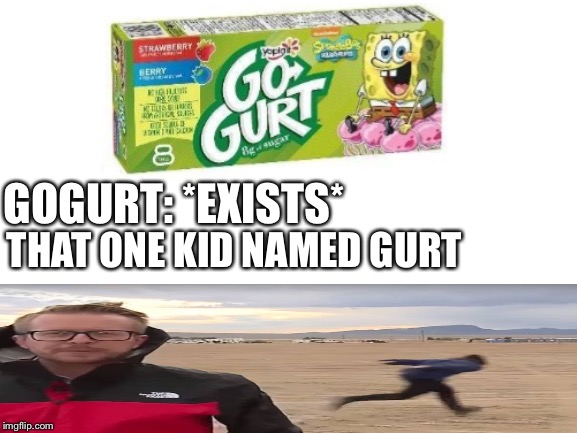 Yaht yeet | THAT ONE KID NAMED GURT; GOGURT: *EXISTS* | image tagged in blank white template,area 51 naruto runner | made w/ Imgflip meme maker