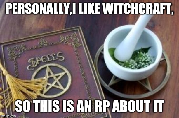 witchcraft rp |  PERSONALLY,I LIKE WITCHCRAFT, SO THIS IS AN RP ABOUT IT | image tagged in witchcraft | made w/ Imgflip meme maker