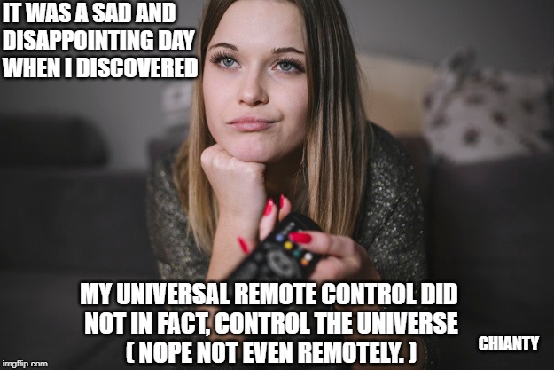 So sad | IT WAS A SAD AND DISAPPOINTING DAY 
WHEN I DISCOVERED; CHIANTY; MY UNIVERSAL REMOTE CONTROL DID 
NOT IN FACT, CONTROL THE UNIVERSE
( NOPE NOT EVEN REMOTELY. ) | image tagged in nope | made w/ Imgflip meme maker