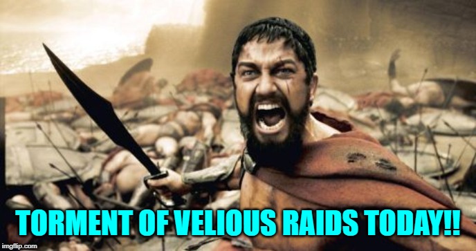 Sparta Leonidas Meme | TORMENT OF VELIOUS RAIDS TODAY!! | image tagged in memes,sparta leonidas | made w/ Imgflip meme maker