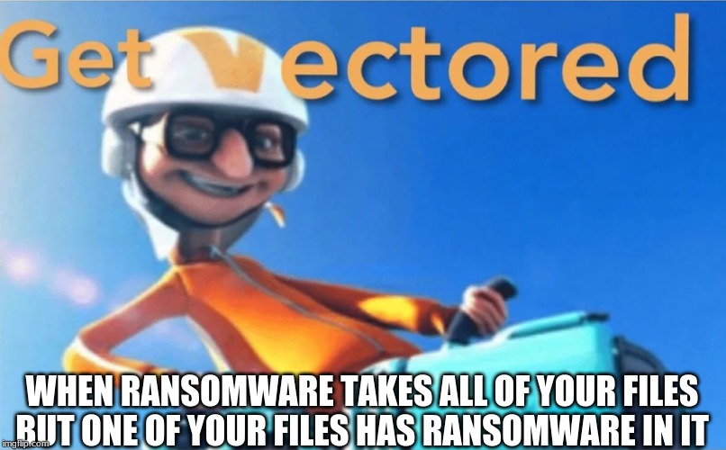 Get Vectored | WHEN RANSOMWARE TAKES ALL OF YOUR FILES BUT ONE OF YOUR FILES HAS RANSOMWARE IN IT | image tagged in get vectored | made w/ Imgflip meme maker