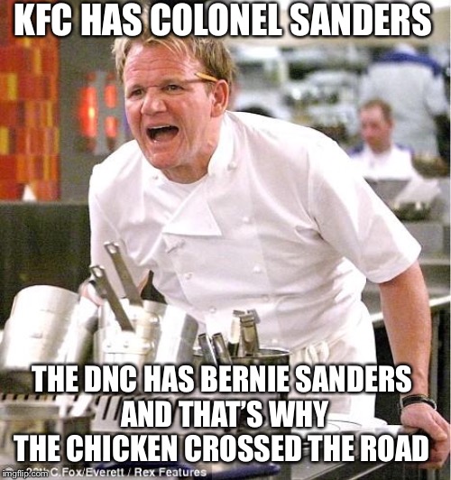 Chef Gordon Ramsay | KFC HAS COLONEL SANDERS; THE DNC HAS BERNIE SANDERS 
AND THAT’S WHY THE CHICKEN CROSSED THE ROAD | image tagged in memes,chef gordon ramsay | made w/ Imgflip meme maker