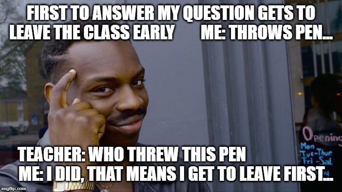 Roll Safe Think About It | FIRST TO ANSWER MY QUESTION GETS TO LEAVE THE CLASS EARLY        ME: THROWS PEN... TEACHER: WHO THREW THIS PEN                        
   ME: I DID, THAT MEANS I GET TO LEAVE FIRST... | image tagged in memes,roll safe think about it | made w/ Imgflip meme maker