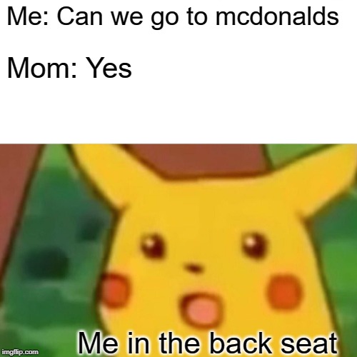 Surprised Pikachu |  Me: Can we go to mcdonalds; Mom: Yes; Me in the back seat | image tagged in memes,surprised pikachu | made w/ Imgflip meme maker